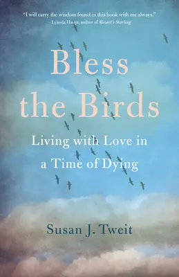 Binecuvântați păsările: Trăind cu dragoste în vremuri de moarte - Bless the Birds: Living with Love in a Time of Dying