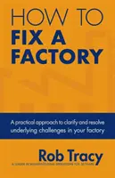 Cum să reparați o fabrică: O abordare practică pentru clarificarea și rezolvarea provocărilor subiacente din fabrica dumneavoastră - How to Fix a Factory: A Practical Approach to Clarify and Resolve Underlying Challenges in Your Factory