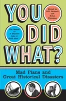You Did What?: Planuri nebunești și mari dezastre istorice - You Did What?: Mad Plans and Great Historical Disasters