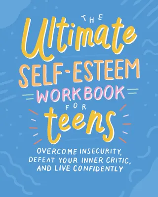 The Ultimate Self-Esteem Workbook for Teens: Depășește nesiguranța, învinge-ți criticul interior și trăiește cu încredere - The Ultimate Self-Esteem Workbook for Teens: Overcome Insecurity, Defeat Your Inner Critic, and Live Confidently