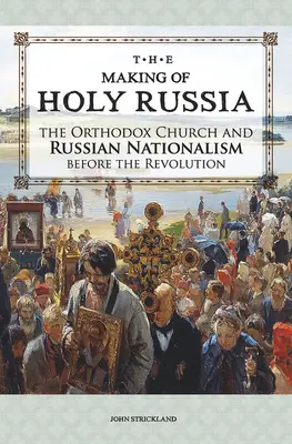 The Making of Holy Russia: The Orthodox Church and Russian Nationalism Before the Revolution (Biserica Ortodoxă și naționalismul rus înainte de Revoluție) - The Making of Holy Russia: The Orthodox Church and Russian Nationalism Before the Revolution