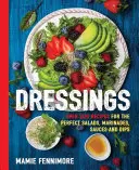 Dressings: Over 200 Recipes for the Perfect Salads, Marinades, Sauces, and Dips (Salad Cookbook, Vegetarian Recipes, Vegan Cookin