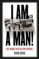 I Am a Man! Race, Manhood, and the Civil Rights Movement (Rasă, bărbăție și mișcarea pentru drepturile civile) - I Am a Man!: Race, Manhood, and the Civil Rights Movement