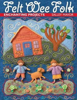 Felt Wee Folk: Proiecte încântătoare - Felt Wee Folk: Enchanting Projects