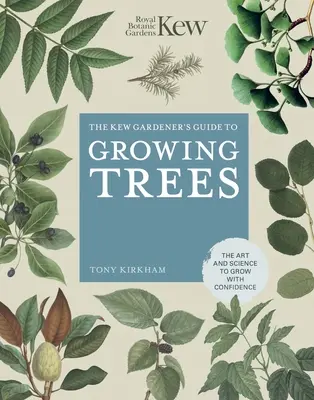 Ghidul grădinarului Kew pentru cultivarea arborilor: The Art and Science to Grow with Confidence - The Kew Gardener's Guide to Growing Trees: The Art and Science to Grow with Confidence