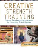 Antrenament de forță creativă: Sugestii, exerciții și povestiri personale pentru încurajarea geniului artistic - Creative Strength Training: Prompts, Exercises and Personal Stories for Encouraging Artistic Genius