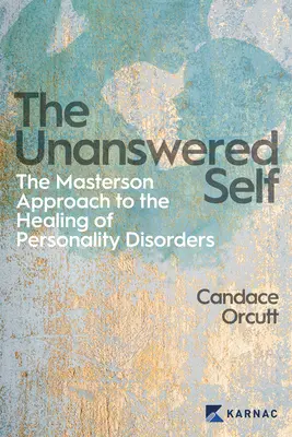 Sinele fără răspuns: Abordarea Masterson pentru vindecarea tulburării de personalitate (The Unanswered Self: The Masterson Approach to the Healing of Personality Disorder) - The Unanswered Self: The Masterson Approach to the Healing of Personality Disorder