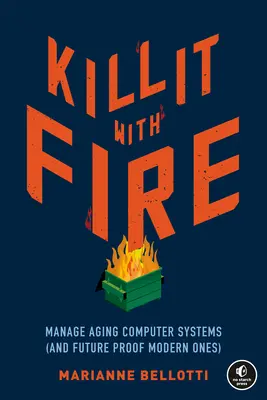 Kill It with Fire: Gestionarea sistemelor informatice în curs de îmbătrânire (și testarea în viitor a celor moderne) - Kill It with Fire: Manage Aging Computer Systems (and Future Proof Modern Ones)