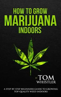 Cum să cultivi marijuana: În interior - Ghidul pas cu pas al începătorului pentru cultivarea buruienilor de calitate superioară în interior (Volumul 1) - How to Grow Marijuana: Indoors - A Step-by-Step Beginner's Guide to Growing Top-Quality Weed Indoors (Volume 1)