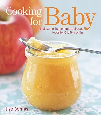 Gătit pentru bebeluș: Alimente sănătoase, făcute în casă și delicioase pentru 6 până la 18 luni - Cooking for Baby: Wholesome, Homemade, Delicious Foods for 6 to 18 Months