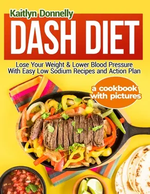 Dieta Dash: Pierdeți în greutate și scădeți tensiunea arterială cu rețete ușoare cu conținut scăzut de sodiu și plan de acțiune: O carte de bucate cu imagini - Dash Diet: Lose Your Weight & Lower Blood Pressure With Easy Low Sodium Recipes and Action Plan: A Cookbook with Pictures