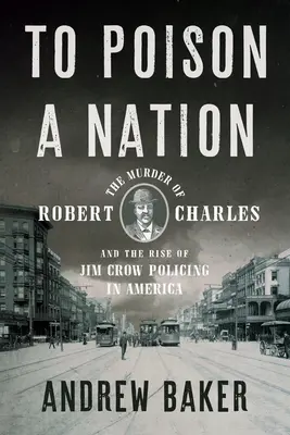 Să otrăvești o națiune: Asasinarea lui Robert Charles și ascensiunea poliției Jim Crow în America: The Murder of Robert Charles and the Rise of Jim Crow Policing in America - To Poison a Nation: The Murder of Robert Charles and the Rise of Jim Crow Policing in America
