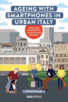 Îmbătrânirea cu telefoane inteligente în Italia urbană: Îngrijire și comunitate în Milano și dincolo de Milano - Ageing with Smartphones in Urban Italy: Care and Community in Milan and Beyond
