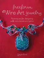 Freeform Wire Art Jewelry: Tehnici de design cu sârmă, mărgele și pietre prețioase - Freeform Wire Art Jewelry: Techniques for Designing with Wire, Beads and Gems