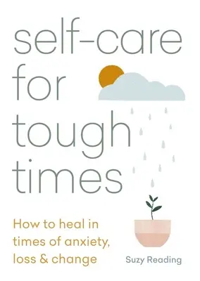 Self-Care for Tough Times: Cum să te vindeci în perioade de anxietate, pierdere și schimbare - Self-Care for Tough Times: How to Heal in Times of Anxiety, Loss & Change