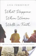 Ce se întâmplă când femeile merg în credință: Încrederea în Dumnezeu te duce în locuri uimitoare - What Happens When Women Walk in Faith: Trusting God Takes You to Amazing Places