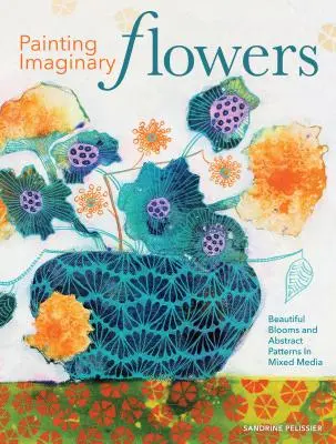 Pictarea florilor imaginare: Flori frumoase și modele abstracte în medii mixte - Painting Imaginary Flowers: Beautiful Blooms and Abstract Patterns in Mixed Media