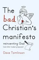 Manifestul creștinului rău: Reinventarea lui Dumnezeu (și alte propuneri modeste) - The Bad Christian's Manifesto: Reinventing God (and Other Modest Proposals)