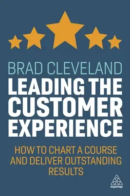 Conducerea experienței clientului: Cum să trasați un curs și să oferiți rezultate remarcabile - Leading the Customer Experience: How to Chart a Course and Deliver Outstanding Results