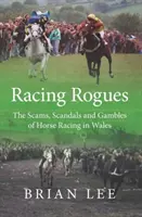 Racing Rogues - Escrocheriile, scandalurile și jocurile de noroc din cursele de cai din Țara Galilor - Racing Rogues - The Scams, Scandals and Gambles of Horse Racing in Wales