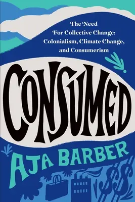 Consumat: Nevoia de schimbare colectivă: Colonialismul, schimbările climatice și consumerismul - Consumed: The Need for Collective Change: Colonialism, Climate Change, and Consumerism