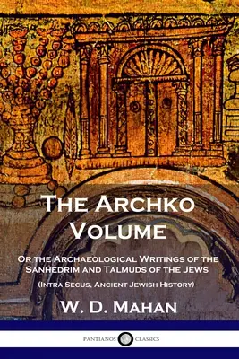 Volumul Archko: Or the Archaeological Writings of the Sanhedrim and Talmuds of the Jews (Intra Secus, Ancient Jewish History) - The Archko Volume: Or the Archaeological Writings of the Sanhedrim and Talmuds of the Jews (Intra Secus, Ancient Jewish History)