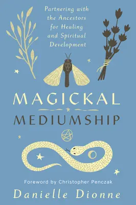 Magickal Mediumship: Parteneriatul cu strămoșii pentru vindecare și dezvoltare spirituală - Magickal Mediumship: Partnering with the Ancestors for Healing and Spiritual Development
