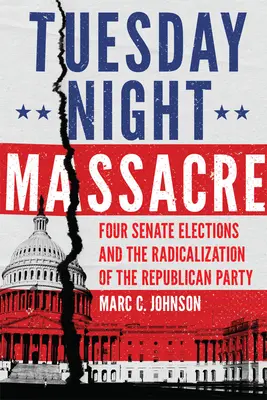 Masacrul de marți seara: Patru alegeri pentru Senat și radicalizarea Partidului Republican (Four Senate Elections and the Radicalization of the Republican Party) - Tuesday Night Massacre: Four Senate Elections and the Radicalization of the Republican Party