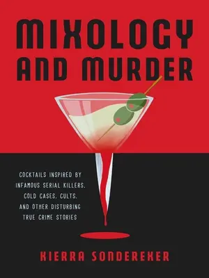 Mixologie și crimă: Cocteiluri inspirate de criminali în serie infami, cazuri nerezolvate, secte și alte povești tulburătoare despre crime adevărate - Mixology and Murder: Cocktails Inspired by Infamous Serial Killers, Cold Cases, Cults, and Other Disturbing True Crime Stories