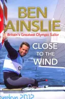 Ben Ainslie: Aproape de vânt - cel mai mare marinar olimpic al Marii Britanii - Ben Ainslie: Close to the Wind - Britain's Greatest Olympic Sailor