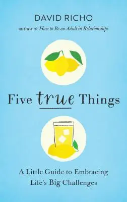 Cinci lucruri adevărate: Un mic ghid pentru îmbrățișarea marilor provocări ale vieții - Five True Things: A Little Guide to Embracing Life's Big Challenges