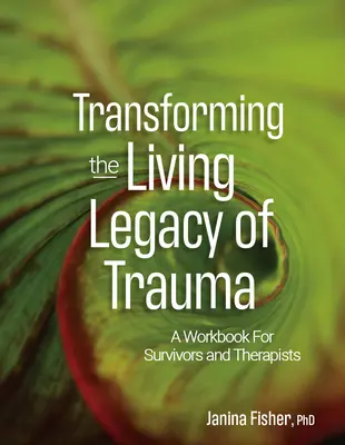Transforming the Living Legacy of Trauma (Transformarea moștenirii vii a traumei): O carte de lucru pentru supraviețuitori și terapeuți - Transforming the Living Legacy of Trauma: A Workbook for Survivors and Therapists