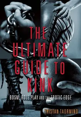 Ghidul final pentru Kink: Bdsm, jocul de rol și marginea erotică - Ultimate Guide to Kink: Bdsm, Role Play and the Erotic Edge