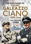 Jurnalele de război ale contelui Galeazzo Ciano 1939-1943 - The Wartime Diaries of Count Galeazzo Ciano 1939-1943