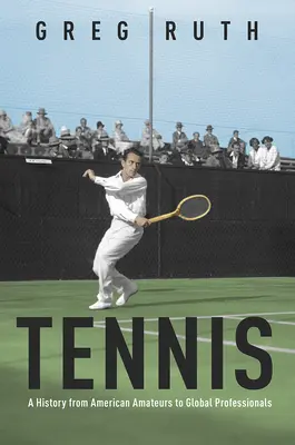 Tenis: O istorie de la amatorii americani la profesioniștii mondiali - Tennis: A History from American Amateurs to Global Professionals