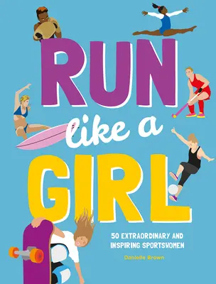 Aleargă ca o fată: 50 de sportive extraordinare și inspiratoare - Run Like a Girl: 50 Extraordinary and Inspiring Sportswomen