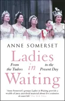 Ladies in Waiting - o istorie a vieții de curte de la Tudori până în zilele noastre - Ladies in Waiting - a history of court life from the Tudors to the present day
