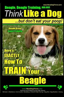 Beagle, Dresaj Beagle AAA Akc: Think Like a Dog, But Don't Eat Your Poop! - Dresaj expert în rasa Beagle -: Iată exact cum să vă dresați Beagle-ul - Beagle, Beagle Training AAA Akc: Think Like a Dog, But Don't Eat Your Poop! - Beagle Breed Expert Training -: Here's Exactly How to Train Your Beagle