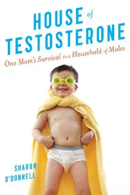 Casa Testosteronului: Supraviețuirea unei mame într-o gospodărie de bărbați - House of Testosterone: One Mom's Survival in a Household of Males