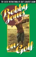Bobby Jones on Golf: Instrucțiunea clasică a celei mai mari legende a golfului - Bobby Jones on Golf: The Classic Instructional by Golf's Greatest Legend