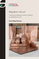 Migrația în artă: Identități transculturale și creație artistică într-o lume globalizată - Migration Into Art: Transcultural Identities and Art-Making in a Globalised World