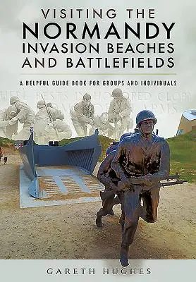 Vizitarea plajelor și a câmpurilor de luptă ale invaziei din Normandia: A Helpful Guide Book for Groups and Individuals - Visiting the Normandy Invasion Beaches and Battlefields: A Helpful Guide Book for Groups and Individuals