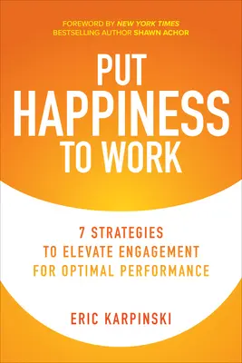 Pune fericirea la treabă: 7 strategii de creștere a implicării pentru o performanță optimă - Put Happiness to Work: 7 Strategies to Elevate Engagement for Optimal Performance
