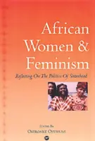 Femeile africane și feminismul - Reflectând asupra politicii de sororitate - African Women And Feminism - Reflecting on the Politics of Sisterhood