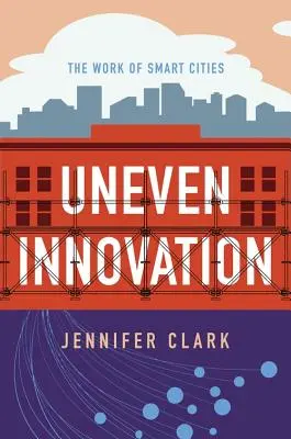 Inovație inegală: Activitatea orașelor inteligente - Uneven Innovation: The Work of Smart Cities