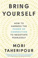 Bring Yourself - How to Harness the Power of Connection to Negotiate Fearless - Bring Yourself - How to Harness the Power of Connection to Negotiate Fearlessly