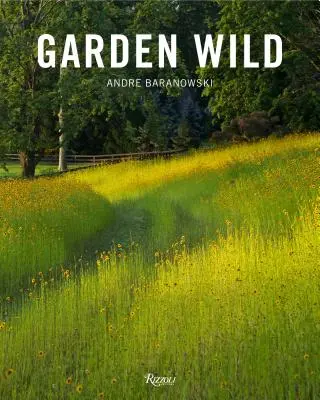 Grădina sălbatică: Pajiști cu flori sălbatice, plantații în stilul preriilor, stâncării, ferigi și alte modele durabile inspirate de natură - Garden Wild: Wildflower Meadows, Prairie-Style Plantings, Rockeries, Ferneries, and Other Sustainable Designs Inspired by Nature