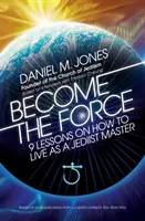 Devino Forța: 9 lecții despre cum să trăiești ca un maestru Jediist - Become the Force: 9 Lessons on How to Live as a Jediist Master