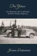Yukon: Life Between the Gold Rush and the Alaska Highway (Viața între goana după aur și autostrada Alaska) - The Yukon: Life Between the Gold Rush and the Alaska Highway