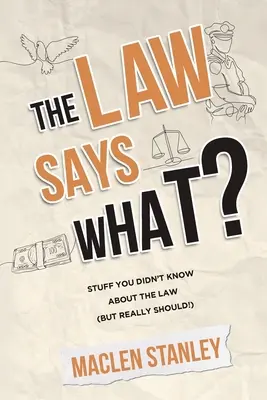 Legea spune ce? Stuff You Didn't Know About the Law (but Really Should!) - The Law Says What?: Stuff You Didn't Know About the Law (but Really Should!)